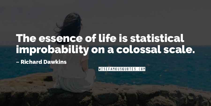 Richard Dawkins Quotes: The essence of life is statistical improbability on a colossal scale.