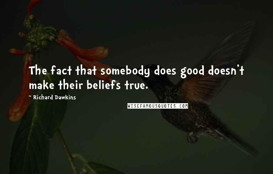 Richard Dawkins Quotes: The fact that somebody does good doesn't make their beliefs true.