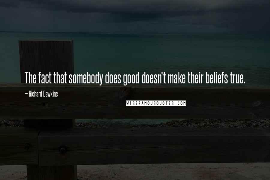 Richard Dawkins Quotes: The fact that somebody does good doesn't make their beliefs true.