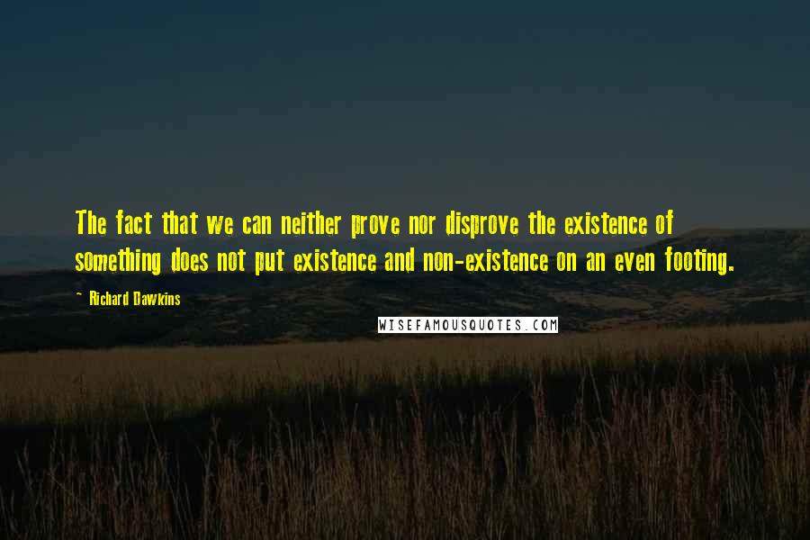 Richard Dawkins Quotes: The fact that we can neither prove nor disprove the existence of something does not put existence and non-existence on an even footing.