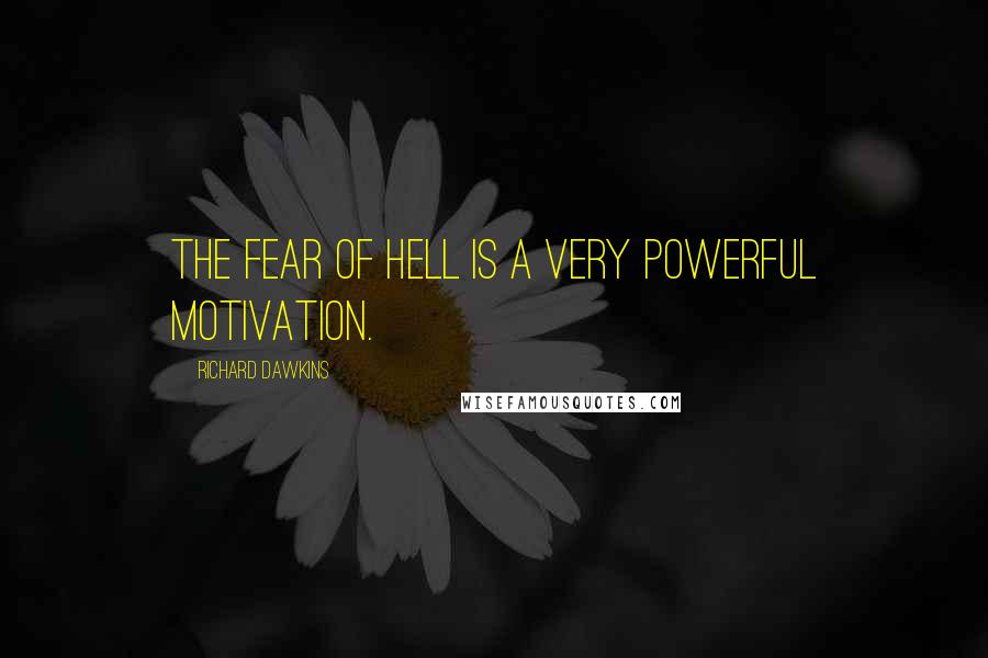 Richard Dawkins Quotes: The fear of Hell is a very powerful motivation.