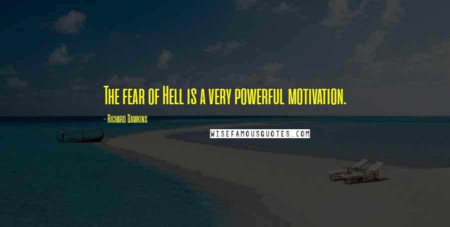 Richard Dawkins Quotes: The fear of Hell is a very powerful motivation.