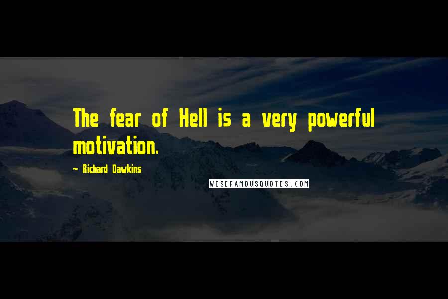 Richard Dawkins Quotes: The fear of Hell is a very powerful motivation.