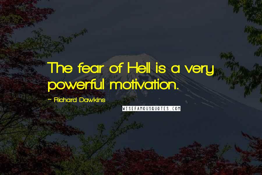 Richard Dawkins Quotes: The fear of Hell is a very powerful motivation.