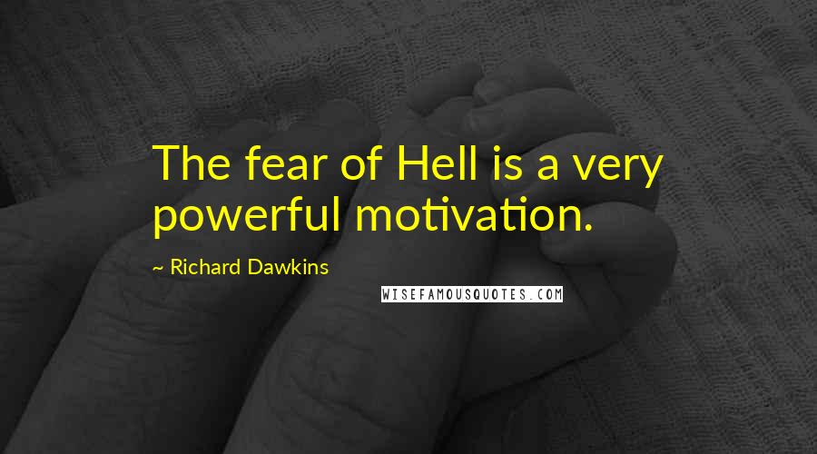 Richard Dawkins Quotes: The fear of Hell is a very powerful motivation.