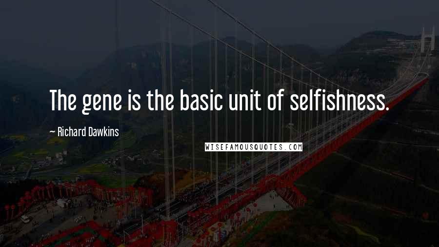 Richard Dawkins Quotes: The gene is the basic unit of selfishness.