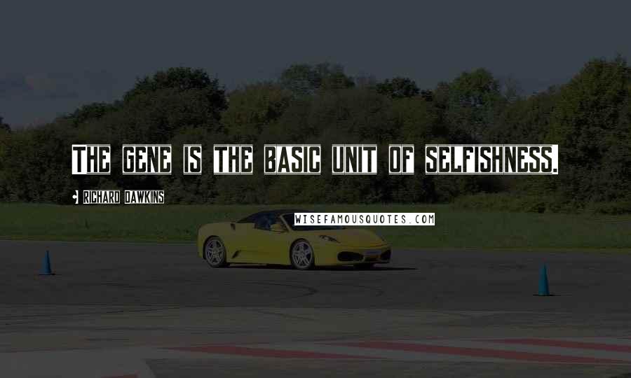 Richard Dawkins Quotes: The gene is the basic unit of selfishness.