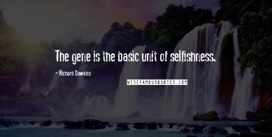 Richard Dawkins Quotes: The gene is the basic unit of selfishness.