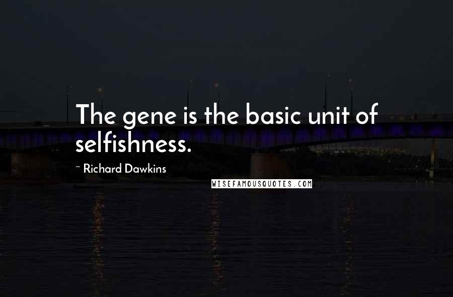 Richard Dawkins Quotes: The gene is the basic unit of selfishness.