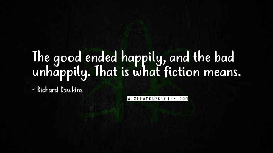 Richard Dawkins Quotes: The good ended happily, and the bad unhappily. That is what fiction means.