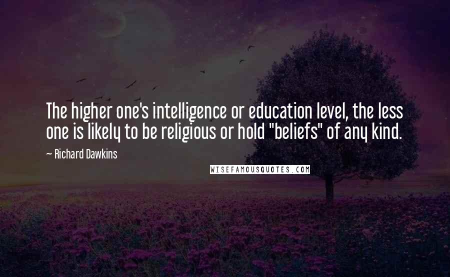 Richard Dawkins Quotes: The higher one's intelligence or education level, the less one is likely to be religious or hold "beliefs" of any kind.