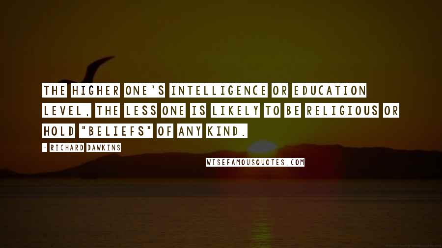 Richard Dawkins Quotes: The higher one's intelligence or education level, the less one is likely to be religious or hold "beliefs" of any kind.