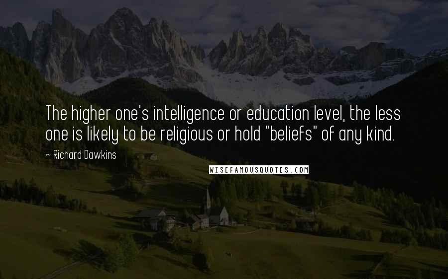 Richard Dawkins Quotes: The higher one's intelligence or education level, the less one is likely to be religious or hold "beliefs" of any kind.