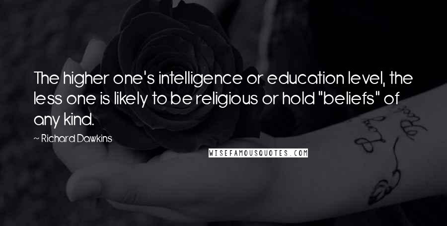 Richard Dawkins Quotes: The higher one's intelligence or education level, the less one is likely to be religious or hold "beliefs" of any kind.