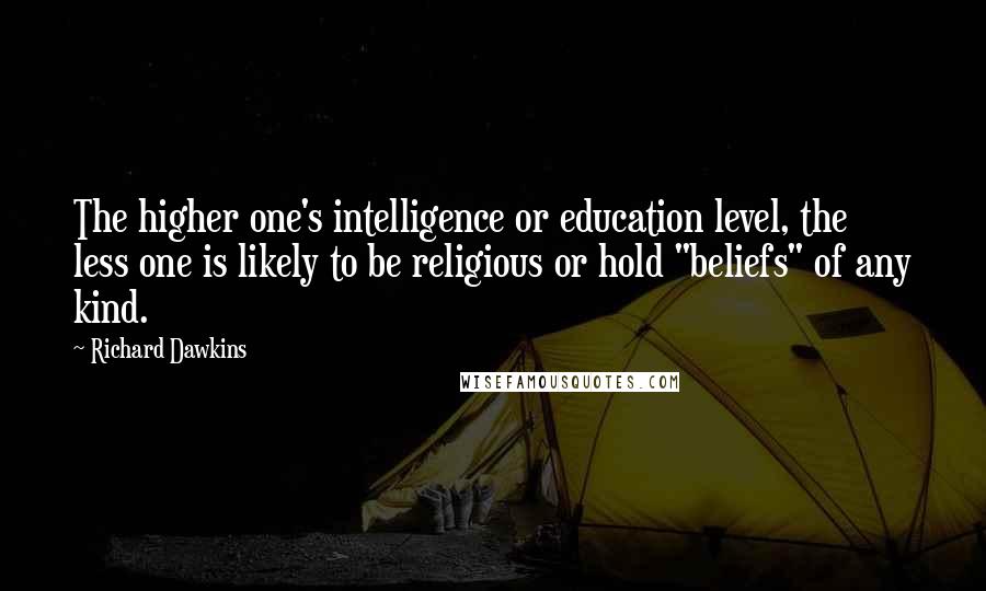 Richard Dawkins Quotes: The higher one's intelligence or education level, the less one is likely to be religious or hold "beliefs" of any kind.