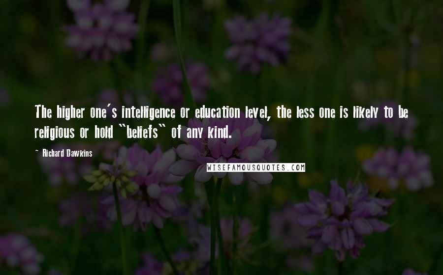 Richard Dawkins Quotes: The higher one's intelligence or education level, the less one is likely to be religious or hold "beliefs" of any kind.
