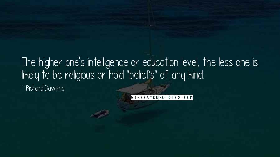 Richard Dawkins Quotes: The higher one's intelligence or education level, the less one is likely to be religious or hold "beliefs" of any kind.