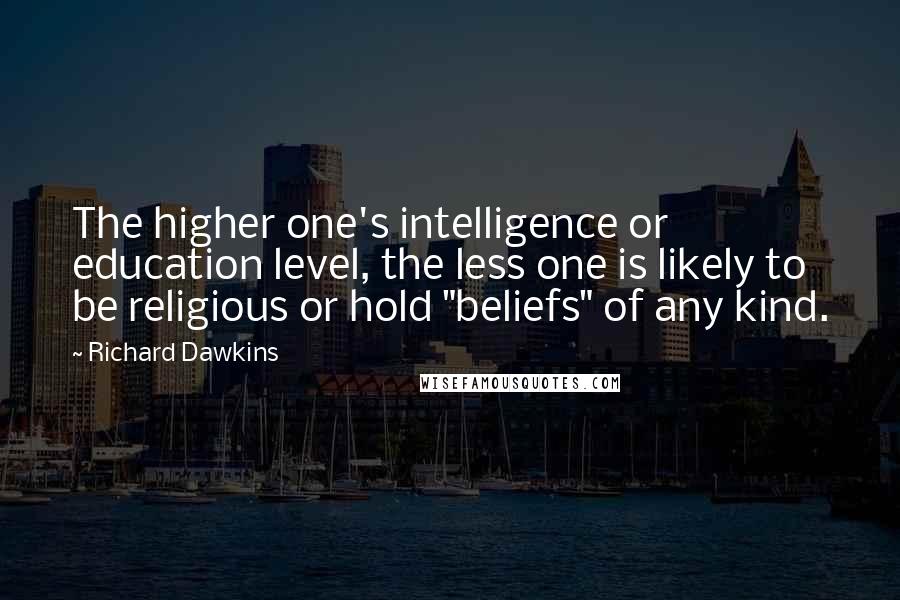 Richard Dawkins Quotes: The higher one's intelligence or education level, the less one is likely to be religious or hold "beliefs" of any kind.