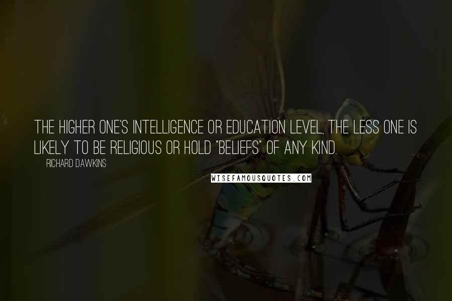 Richard Dawkins Quotes: The higher one's intelligence or education level, the less one is likely to be religious or hold "beliefs" of any kind.