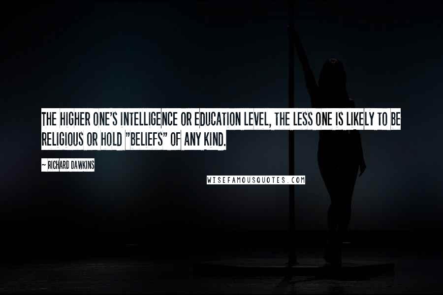 Richard Dawkins Quotes: The higher one's intelligence or education level, the less one is likely to be religious or hold "beliefs" of any kind.