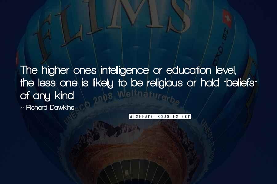Richard Dawkins Quotes: The higher one's intelligence or education level, the less one is likely to be religious or hold "beliefs" of any kind.