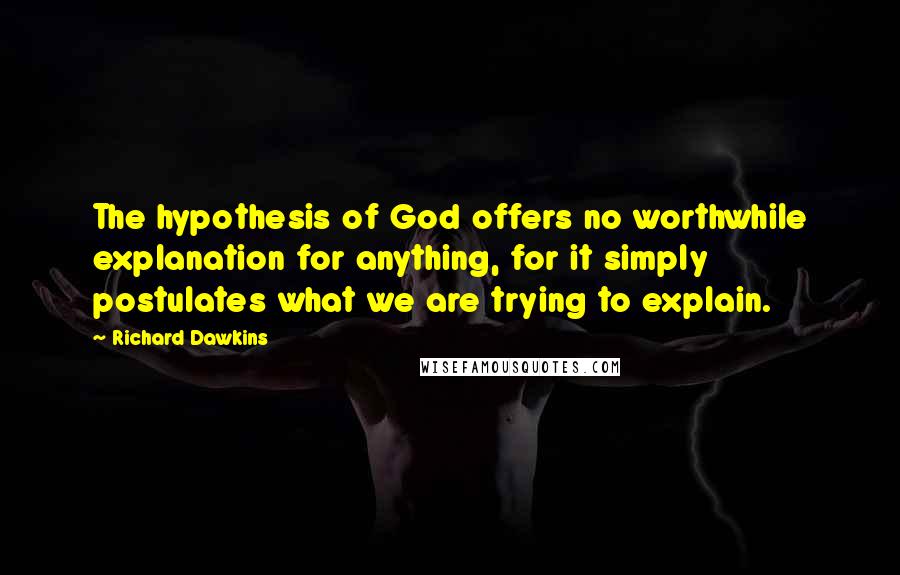 Richard Dawkins Quotes: The hypothesis of God offers no worthwhile explanation for anything, for it simply postulates what we are trying to explain.