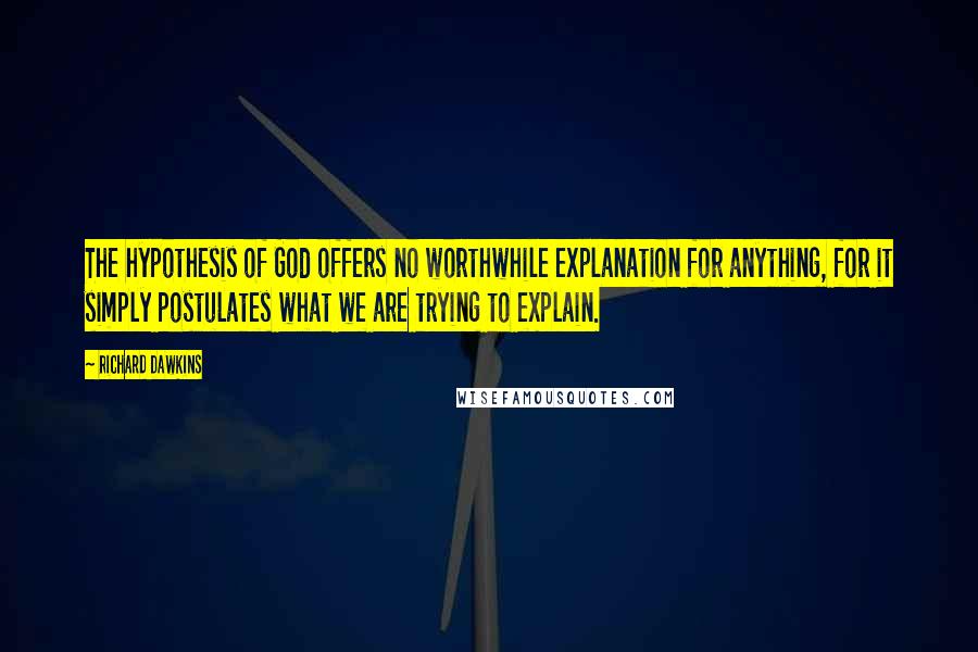 Richard Dawkins Quotes: The hypothesis of God offers no worthwhile explanation for anything, for it simply postulates what we are trying to explain.