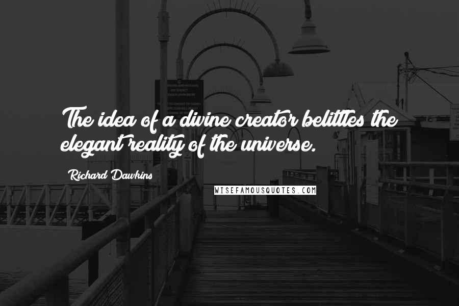 Richard Dawkins Quotes: The idea of a divine creator belittles the elegant reality of the universe.