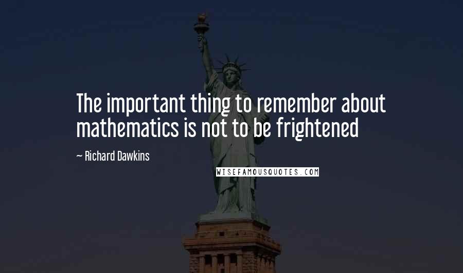 Richard Dawkins Quotes: The important thing to remember about mathematics is not to be frightened