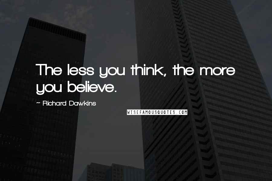 Richard Dawkins Quotes: The less you think, the more you believe.