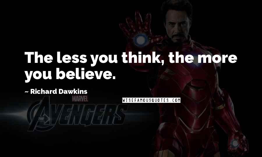 Richard Dawkins Quotes: The less you think, the more you believe.