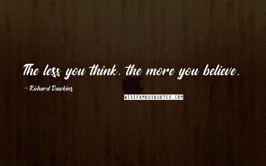 Richard Dawkins Quotes: The less you think, the more you believe.