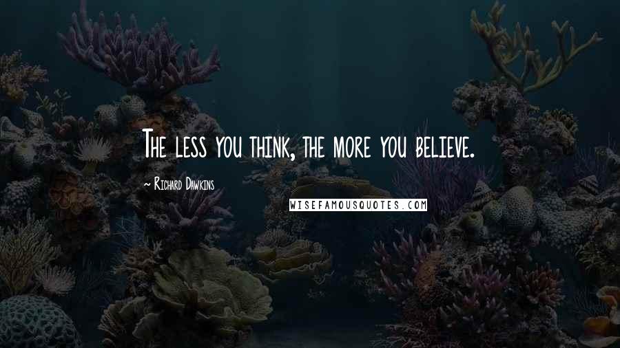 Richard Dawkins Quotes: The less you think, the more you believe.