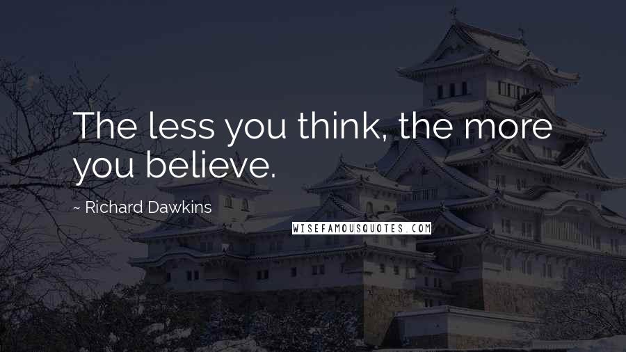 Richard Dawkins Quotes: The less you think, the more you believe.