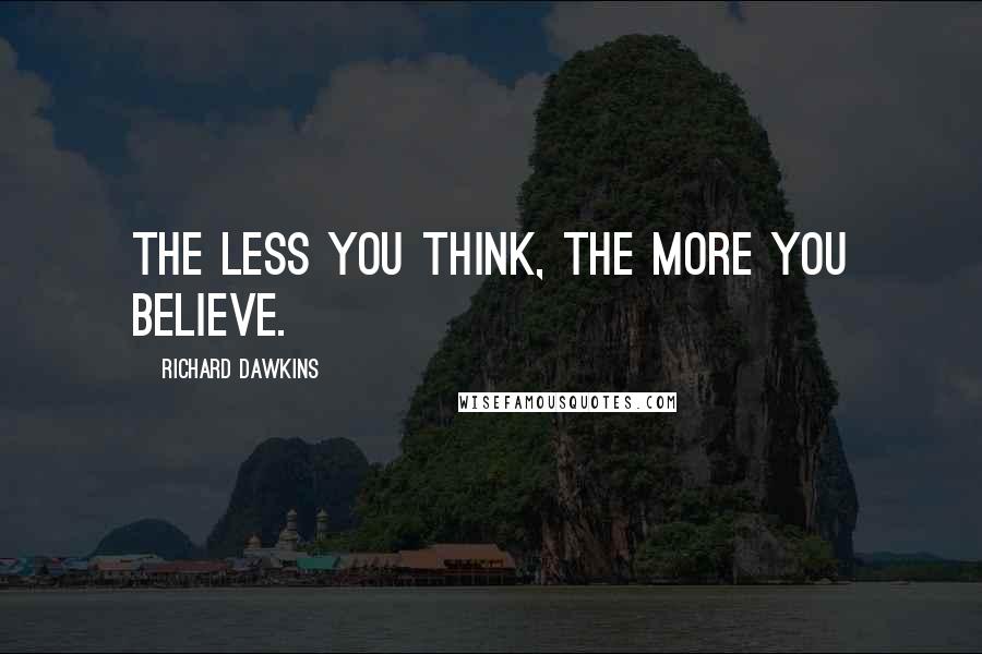Richard Dawkins Quotes: The less you think, the more you believe.
