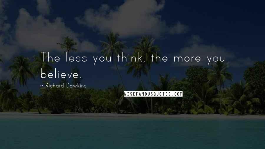 Richard Dawkins Quotes: The less you think, the more you believe.