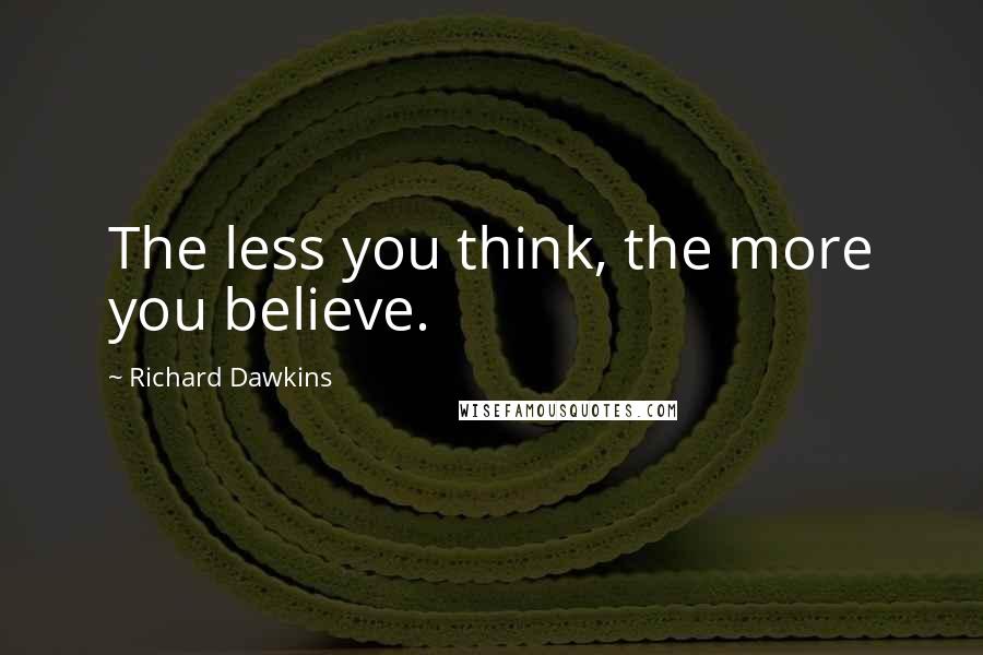 Richard Dawkins Quotes: The less you think, the more you believe.