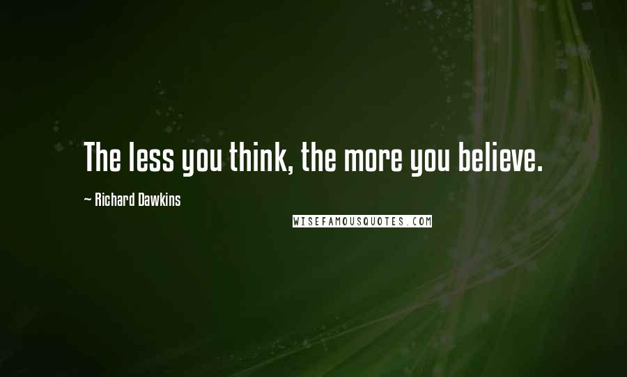 Richard Dawkins Quotes: The less you think, the more you believe.