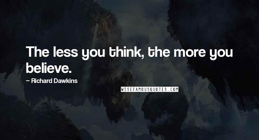 Richard Dawkins Quotes: The less you think, the more you believe.