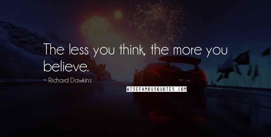 Richard Dawkins Quotes: The less you think, the more you believe.