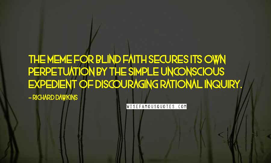 Richard Dawkins Quotes: The meme for blind faith secures its own perpetuation by the simple unconscious expedient of discouraging rational inquiry.