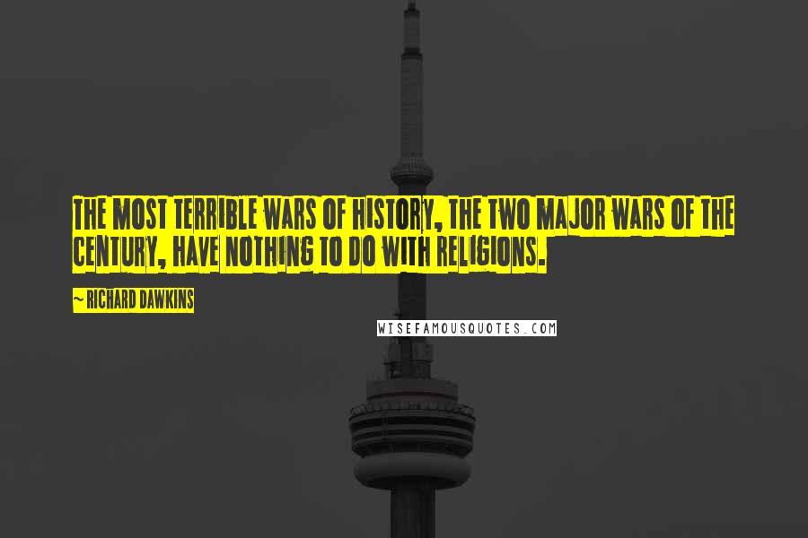Richard Dawkins Quotes: The most terrible wars of history, the two major wars of the century, have nothing to do with religions.