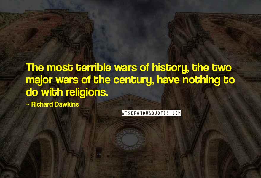 Richard Dawkins Quotes: The most terrible wars of history, the two major wars of the century, have nothing to do with religions.