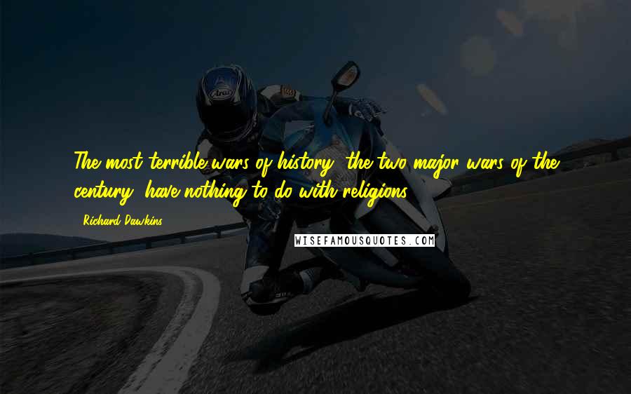 Richard Dawkins Quotes: The most terrible wars of history, the two major wars of the century, have nothing to do with religions.