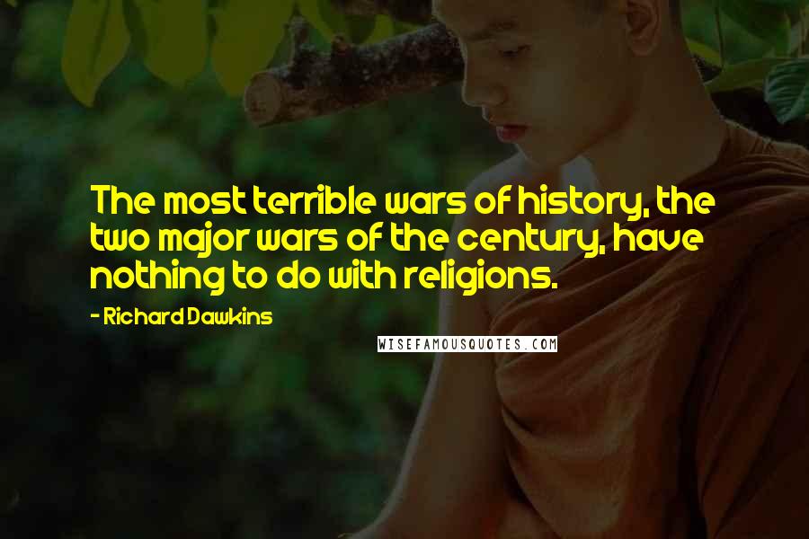 Richard Dawkins Quotes: The most terrible wars of history, the two major wars of the century, have nothing to do with religions.