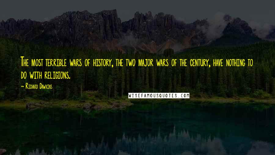 Richard Dawkins Quotes: The most terrible wars of history, the two major wars of the century, have nothing to do with religions.