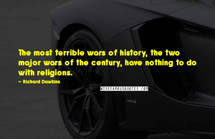 Richard Dawkins Quotes: The most terrible wars of history, the two major wars of the century, have nothing to do with religions.