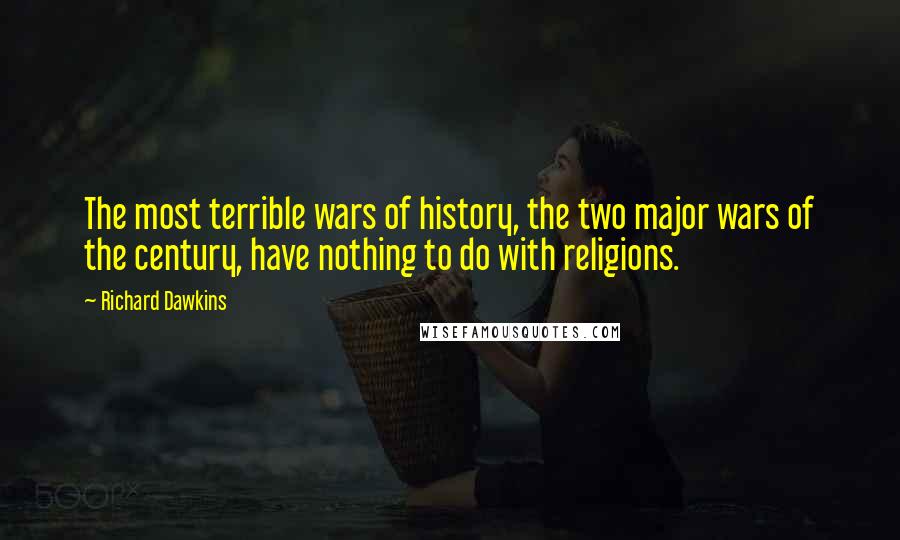 Richard Dawkins Quotes: The most terrible wars of history, the two major wars of the century, have nothing to do with religions.
