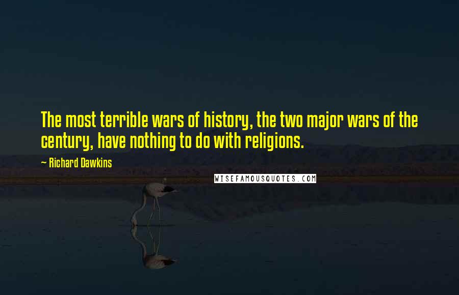 Richard Dawkins Quotes: The most terrible wars of history, the two major wars of the century, have nothing to do with religions.