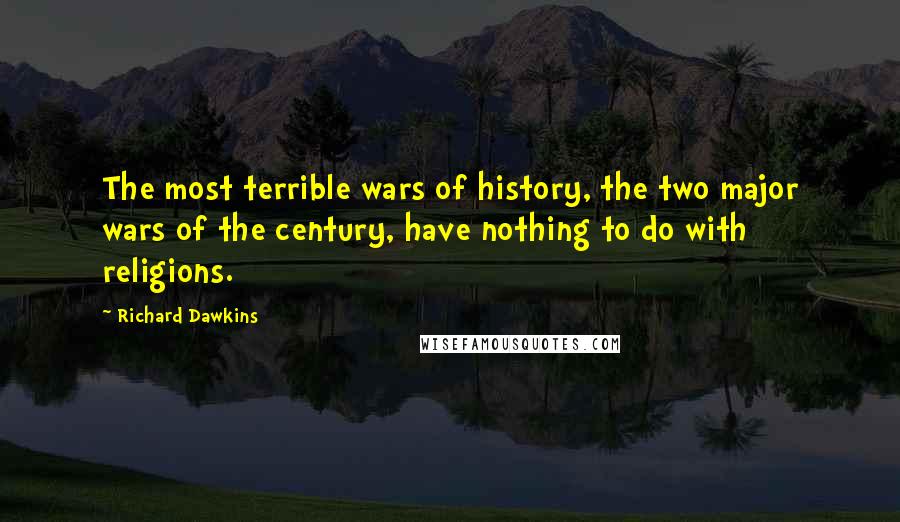 Richard Dawkins Quotes: The most terrible wars of history, the two major wars of the century, have nothing to do with religions.